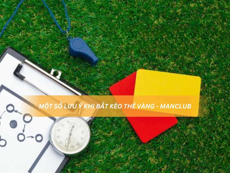 Một số lưu ý khi bắt kèo thẻ vàng - Manclub